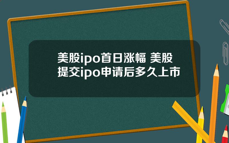 美股ipo首日涨幅 美股提交ipo申请后多久上市